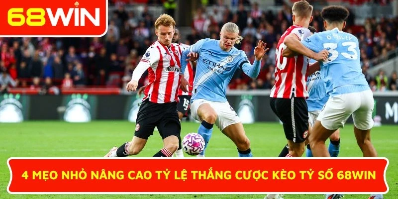 4 mẹo nhỏ nâng cao tỷ lệ thắng cược kèo tỷ số 68WIN
