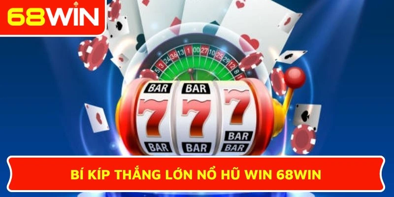 Bí kíp thắng lớn Nổ hũ Win 68WIN