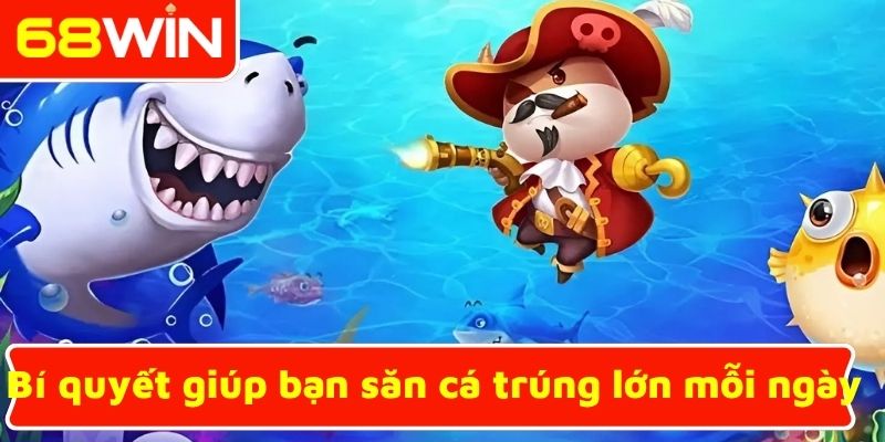 Bí quyết giúp bạn săn cá trúng lớn mỗi ngày