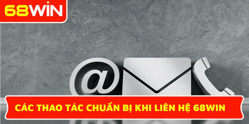 Các thao tác chuẩn bị khi liên hệ 68WIN