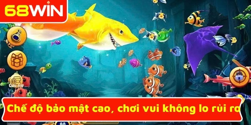 Chế độ bảo mật cao, chơi vui không lo rủi ro