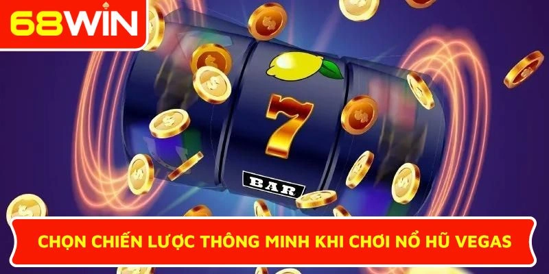 Chọn chiến lược thông minh khi chơi Nổ hũ Vegas