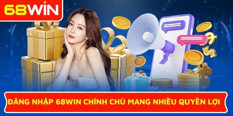 Đăng nhập 68WIN chính chủ mang nhiều quyền lợi