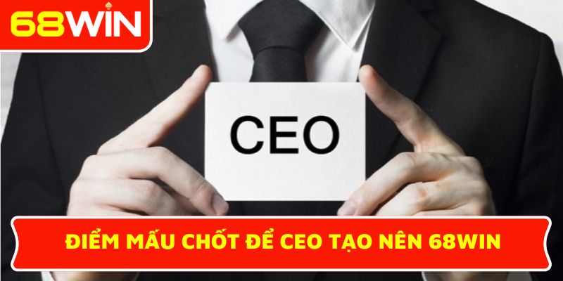 Điểm mấu chốt để CEO tạo nên 68WIN