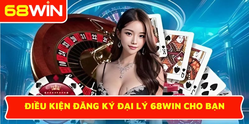 Điều kiện đăng ký đại lý 68WIN cho bạn