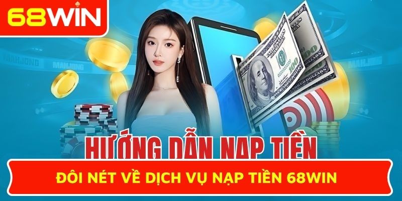Đôi nét về dịch vụ nạp tiền 68WIN