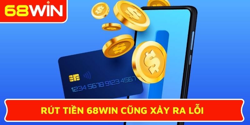 Rút tiền 68WIN cũng xảy ra lỗi