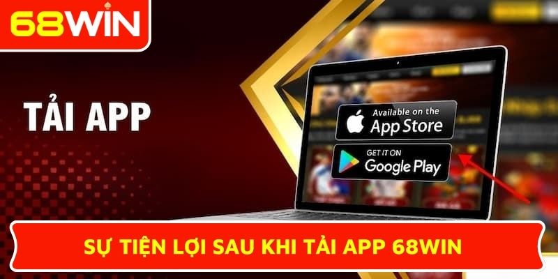 Sự tiện lợi sau khi tải app 68WIN