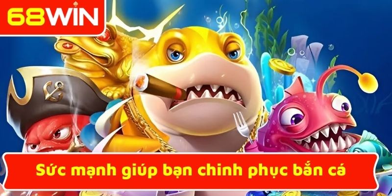 Sức mạnh giúp bạn chinh phục bắn cá
