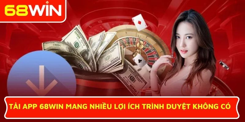 Tải app 68WIN mang nhiều lợi ích trình duyệt không có