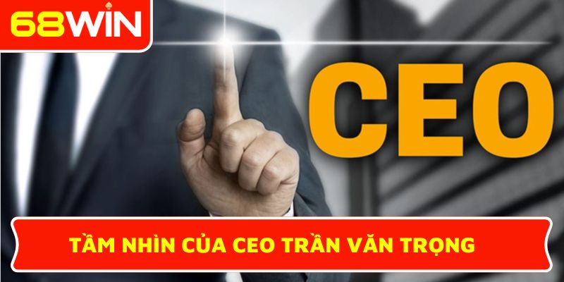 Tầm nhìn của CEO Trần Văn Trọng