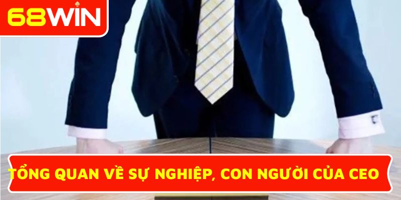 Tổng quan về sự nghiệp và con người của CEO