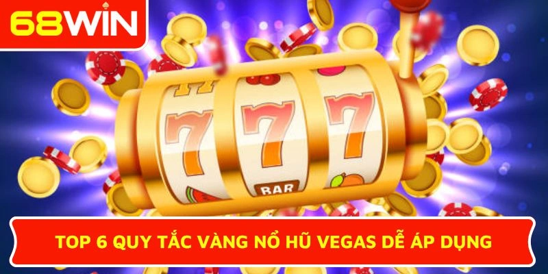 Top 6 quy tắc vàng Nổ hũ Vegas dễ áp dụng
