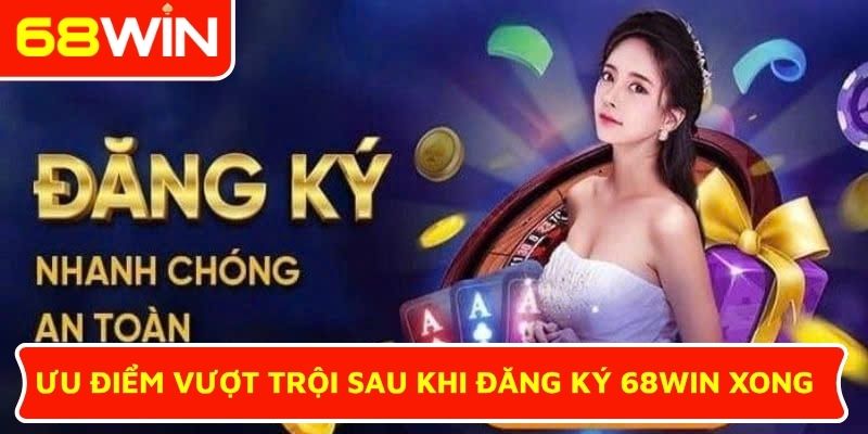 Ưu điểm vượt trội sau khi đăng ký 68WIN xong