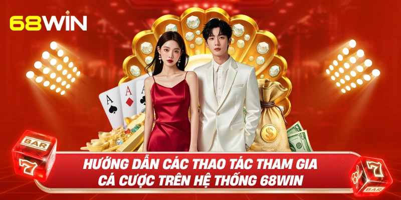 Hướng dẫn các thao tác tham gia cá cược trên hệ thống 68WIN